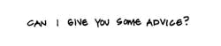Can I Give You Some Advice Can I Give You Some Advice